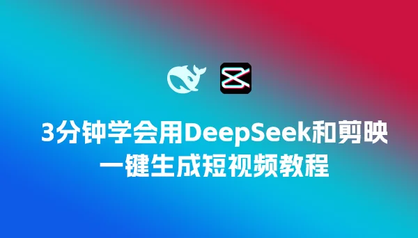 3分钟学会用DeepSeek和剪映一键生成短视频教程